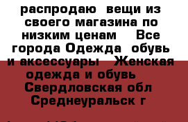 распродаю  вещи из своего магазина по низким ценам  - Все города Одежда, обувь и аксессуары » Женская одежда и обувь   . Свердловская обл.,Среднеуральск г.